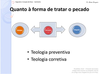 Quanto à forma de tratar o pecado


                     ----
   Antes           PECADO          Depois
                      ---




           • Teologia preventiva
           • Teologia corretiva
 