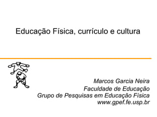 Educação Física, currículo e cultura Marcos Garcia Neira Faculdade de Educação Grupo de Pesquisas em Educação Física www.gpef.fe.usp.br 