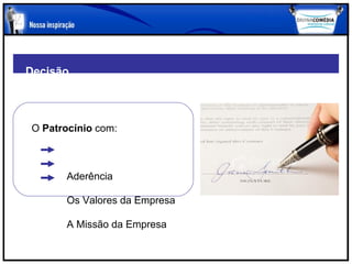 Decisão



O Patrocínio com:



      Aderência

      Os Valores da Empresa

      A Missão da Empresa
 