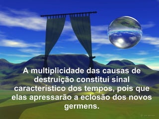 A multiplicidade das causas de
      destruição constitui sinal
 característico dos tempos, pois que
elas apressarão a eclosão dos novos
               germens.
 