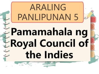 )
)
)
)
)
)
)
)
)
)
)
)
)
)
)
)
)
)
ARALING
PANLIPUNAN 5
Pamamahala ng
Royal Council of
the Indies
 