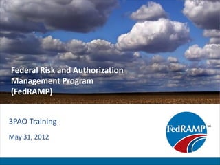Federal Risk and Authorization
Management Program
(FedRAMP)


3PAO Training
May 31, 2012
 