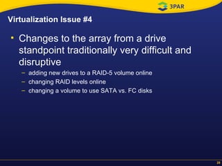Virtualization Issue #4 Changes to the array from a drive standpoint traditionally very difficult and disruptive adding new drives to a RAID-5 volume online changing RAID levels online changing a volume to use SATA vs. FC disks 