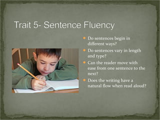  Do sentences begin in
  different ways?
 Do sentences vary in length
  and type?
 Can the reader move with
  ease from one sentence to the
  next?
 Does the writing have a
  natural flow when read aloud?
 