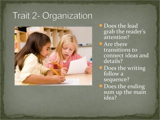Does the lead
 grab the reader’s
 attention?
Are there
 transitions to
 connect ideas and
 details?
Does the writing
 follow a
 sequence?
Does the ending
 sum up the main
 idea?
 