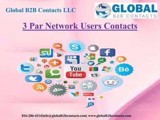 3 Par Network Users Contacts
Global B2B Contacts LLC
816-286-4114|info@globalb2bcontacts.com| www.globalb2bcontacts.com
 