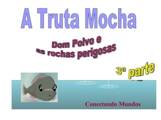 A Truta Mocha Conectando Mundos Dom Polvo e as rochas perigosas 3ª parte 