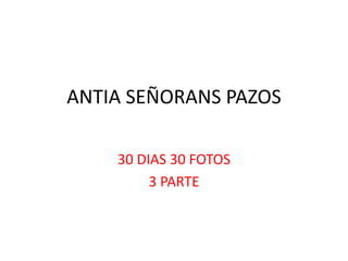 ANTIA SEÑORANS PAZOS
30 DIAS 30 FOTOS
3 PARTE
 