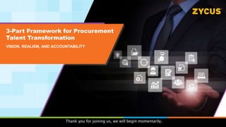 3-Part Framework for Procurement
Talent Transformation
VISION, REALISM, AND ACCOUNTABILITY
Thank you for joining us, we will begin momentarily.
 