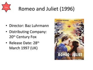 Romeo and Juliet (1996) <ul><li>Director: Baz Luhrmann </li></ul><ul><li>Distributing Company: 20 th  Century Fox </li></u...