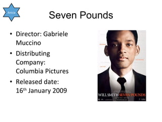 Seven Pounds <ul><li>Director: Gabriele Muccino </li></ul><ul><li>Distributing Company: Columbia Pictures </li></ul><ul><l...