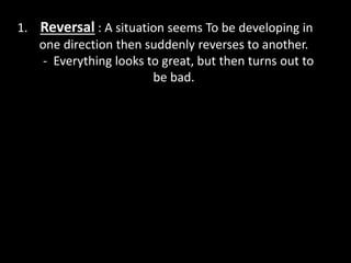 1. Reversal : A situation seems To be developing in
one direction then suddenly reverses to another.
- Everything looks to great, but then turns out to
be bad.
 