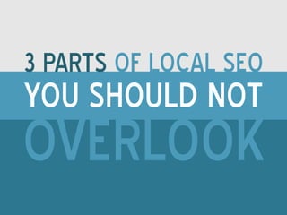 3 parts of local seo 
you should not 
overlook 
 