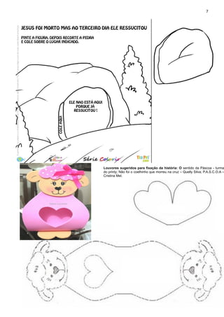 7
Louvores sugeridos para fixação da história: O sentido da Páscoa - turma
do printy; Não foi o coelhinho que morreu na cruz – Quelly Silva; P.A.S.C.O.A –
Cristina Mel.
 