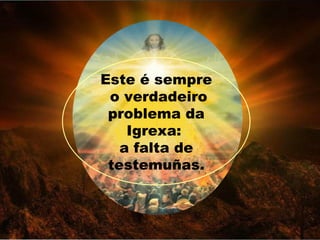 Este é sempre
 o verdadeiro
 problema da
    Igrexa:
   a falta de
 testemuñas.
 