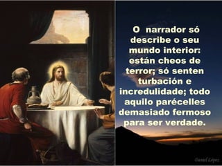 O narrador só
   describe o seu
   mundo interior:
   están cheos de
  terror; só senten
     turbación e
incredulidade; todo
 aquilo parécelles
demasiado fermoso
 para ser verdade.
 