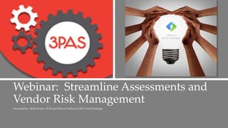 Webinar: Streamline Assessments and
Vendor Risk Management
Presented by: Beth Wexler, 3PAS and Edward Sullivan CEO, Trust Exchange
 