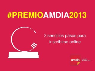 #PREMIOAMDIA2013
3 sencillos pasos para
inscribirse online
 