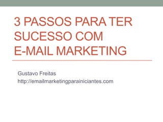 3 PASSOS PARA TER
SUCESSO COM
E-MAIL MARKETING
Gustavo Freitas
http://emailmarketingparainiciantes.com

 
