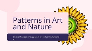 Patterns in Art
and Nature
Discover how patterns appear all around us in nature and
art
 