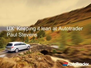 UX: Keeping it lean at Autotrader
Paul Stevens
 