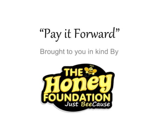 “Pay it Forward”
Brought to you in kind By
 
