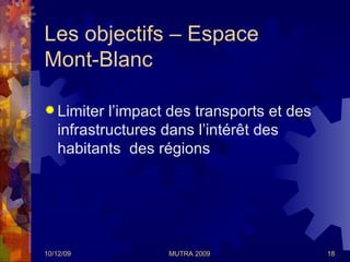 Les objectifs – Espace Mont-Blanc <ul><li>Limiter l’impact des transports et des infrastructures dans l’intérêt des habita...