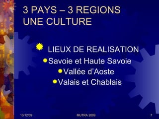 3 PAYS – 3 REGIONS   UNE CULTURE  <ul><li>LIEUX DE REALISATION </li></ul><ul><li>Savoie et Haute Savoie </li></ul><ul><li>...