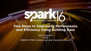 Five Steps to Improving Performance
and Efficiency Using Building Data
Jean Lupinacci
Chief
ENERGY STAR Commercial and Industrial Branch
 