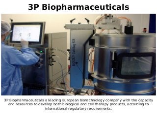 3P Biopharmaceuticals
3P Biopharmaceuticals a leading European biotechnology company with the capacity
and resources to develop both biological and cell therapy products, according to
international regulatory requirements.
 
