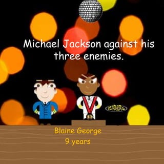 Michael Jackson against his
three enemies.
Blaine George
9 years
 