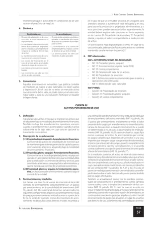 Plan Contable General Empresarial
Actualidad Empresarial PCGE
57
1.	Definición
Agrupa las subcuentas en las que se registran los activos que
seadquierenbajolamodalidaddearrendamientofinanciero.
También incluye los arrendamientos operativos, excepto
cuando el arrendamiento es a corto plazo y cuando el activo
subyacente es de bajo valor, en cuyo caso es opcional su
tratamiento como activo.
2.	 Descripción de las subcuentas
321	Propiedadesdeinversión-Arrendamientofinanciero.
Comprendelosactivosdepropiedadesdeinversiónque
semantienenparaobtenergananciasdecapitaloparasu
arrendamiento a terceros, adquiridos bajo la modalidad
de arrendamiento financiero.
322	Propiedad,plantayequipo-Arrendamientofinanciero.
Comprendelosactivosdepropiedad,plantayequipo,ad-
quiridosenarrendamientofinanciero,quelaentidadutiliza
paralaproducciónosuministrodebienesyservicios,para
arrendarlos a terceros o para propósitos administrativos, y
que se espera usar por más de un periodo económico.
323	Propiedad, planta y equipo-Arrendamiento opera-
tivo. Incluye activos en arrendamiento operativo bajo el
control de la entidad.
3.	 Reconocimiento y medición
Los bienes por derecho de uso se reconocerán al inicio del
contrato de arrendamiento conjuntamente con un pasivo
por arrendamiento, en la contabilidad del arrendatario (NIIF
16, párrafo 22). El costo inicial del activo incluirá todos los
siguientes componentes: el pasivo por arrendamiento inicial;
los pagos por arrendamiento realizados antes o a partir de la
fecha de inicio del contrato, menos los incentivos de arren-
damiento recibidos; los costos directos iniciales incurridos; y
CUENTA 32
ACTIVOS POR DERECHO DE USO
momento en que el activo esté en condiciones de ser utili-
zado en el propósito de negocio.
4.	Dinámica
Es debitada por: Es acreditada por:
•	 El costo de adquisición o de cons-
trucción, acondicionamiento o
equipamiento
•	 La transferencia de activos inmobi-
liarios de la cuenta de propiedad,
planta y equipo, cuyo propósito de
negocio se cambia al de este tipo
de activo
•	 La transferencia del costo de cons-
trucciones en curso terminadas
•	 Los costos de financiación en el
caso de activos aptos, acumulados
durante la etapa de construcción
•	 Las mejoras y renovaciones capita-
lizables
•	 Los incrementos de valor por me-
dición al valor razonable
•	 El costo de las unidades vendidas o
retiradas, o transferidas a la cuenta
deactivosnocorrientesdisponibles
para la venta
•	 La transferencia a la cuenta de
propiedad,plantayequipo,cuando
se destinan al uso de la entidad
•	 Las disminuciones de valor por
medición al valor razonable
5.	Comentarios
Aquellas inversiones en inmuebles cuya política contable
de medición se realice a valor razonable, no están sujetas
a depreciación. En el caso de no existir un mercado activo
que determine dicho valor, se podrá optar por el valor razo-
nable sobre la base de una valuación hecha por un tasador
independiente.
En el caso de que un inmueble se utilice, en una parte para
arrendar a terceros o aumentar el valor del capital y, en otra,
para uso en la producción o propósitos administrativos, y si
estas porciones pueden ser reconocidas separadamente, la
entidad deberá registrar tales porciones en forma separada,
en las cuentas 31 Propiedades de inversión y 33 Propiedad,
planta y equipo, el valor correspondiente a cada porción
de activo.
Un activo que se haya dispuesto para la venta en lugar de su
usocontinuado,debeserclasificadocomoactivonocorriente
mantenido para la venta en la cuenta 27.
6.	 NIIF relacionadas
NIIF e INTERPRETACIONES RELACIONADAS:
•	 NIC 16 Propiedad, planta y equipo
•	 NIC 17 Arrendamientos (vigente hasta 2018)
•	 NIC 23 Costos por préstamos
•	 NIC 36 Deterioro del valor de los activos
•	 NIC 40 Propiedades de inversión
•	 NIIF 5 Activos no corrientes mantenidos para la venta y
operaciones discontinuadas
•	 NIIF 13 Medición del valor razonable
NIIF PYMES:
•	 Sección 16 Propiedades de inversión
•	 Sección 17 Propiedades, planta y equipo
•	 Sección 25 Costos por préstamos
unaestimaciónpordesmantelamientoyrestauracióndellugar
de emplazamiento del activo arrendado (NIIF 16, párrafo 24).
El pasivo por arrendamiento inicialmente se mide al valor
presentedelospagosporarrendamientonodesembolsados.
La tasa de descuento es la tasa de interés implícita si puede
ser determinada; si no, se usará la tasa marginal de endeuda-
miento (NIIF 16, párrafo 26). El pasivo incluye los pagos fijos
menos cualquier incentivo de arrendamiento por cobrar,
los pagos variables que dependen de un índice o una tasa,
importes que se espera pagar por garantías de valor residual,
elprecioporunaopcióndecompra,cuandorazonablemente
se espera ejercer la opción, y penalizaciones, si se acuerda
contractualmenteunaopciónparalaterminaciónanticipada
a favor del arrendatario (NIIF 16, párrafo 27).
En la medición posterior, el activo se mide al costo menos
depreciaciónydesvalorizaciónacumuladas,salvoqueactivos
similares en propiedad de inversión se midan al valor razona-
ble, o en propiedades planta y equipo, al valor revaluado; en
cuyocasoaplicaráestasmedicionesalosbienesporderecho
de uso similares (NIIF 16, párrafos 30 A, 34 y 35). A su vez, el
pasivosemediráposteriormente,incrementándolopararefle-
jarelinteréssobreelvalordescontadoprevioyreduciéndolo
por los pagos efectuados.
También se actualizará el pasivo por los cambios contrac-
tuales de variaciones en el arrendamiento y otros cambios
contractuales, como la ampliación o extensión de los con-
tratos (NIIF 16, párrafo 36). En caso de que no se opte por
seguireltratamientodescritoparaactivosporarrendamiento
operativo,cuandoelloesposibleaopcióndelarrendatario,se
continuaráreconociendogastoporalquileres.Laeleccióndel
reconocimientodegastosporalquileres,enlugardeunactivo
por derecho de uso, solamente está permitida para arrenda-
 