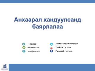 www.ecrc.mn
Анхаарал хандуулсанд
баярлалаа
Facebook / ecrcmn
Twitter / ursulduhchadvar
YouTube / ecrcmn
11-321927
www.ecrc.mn
info@ecrc.mn
 