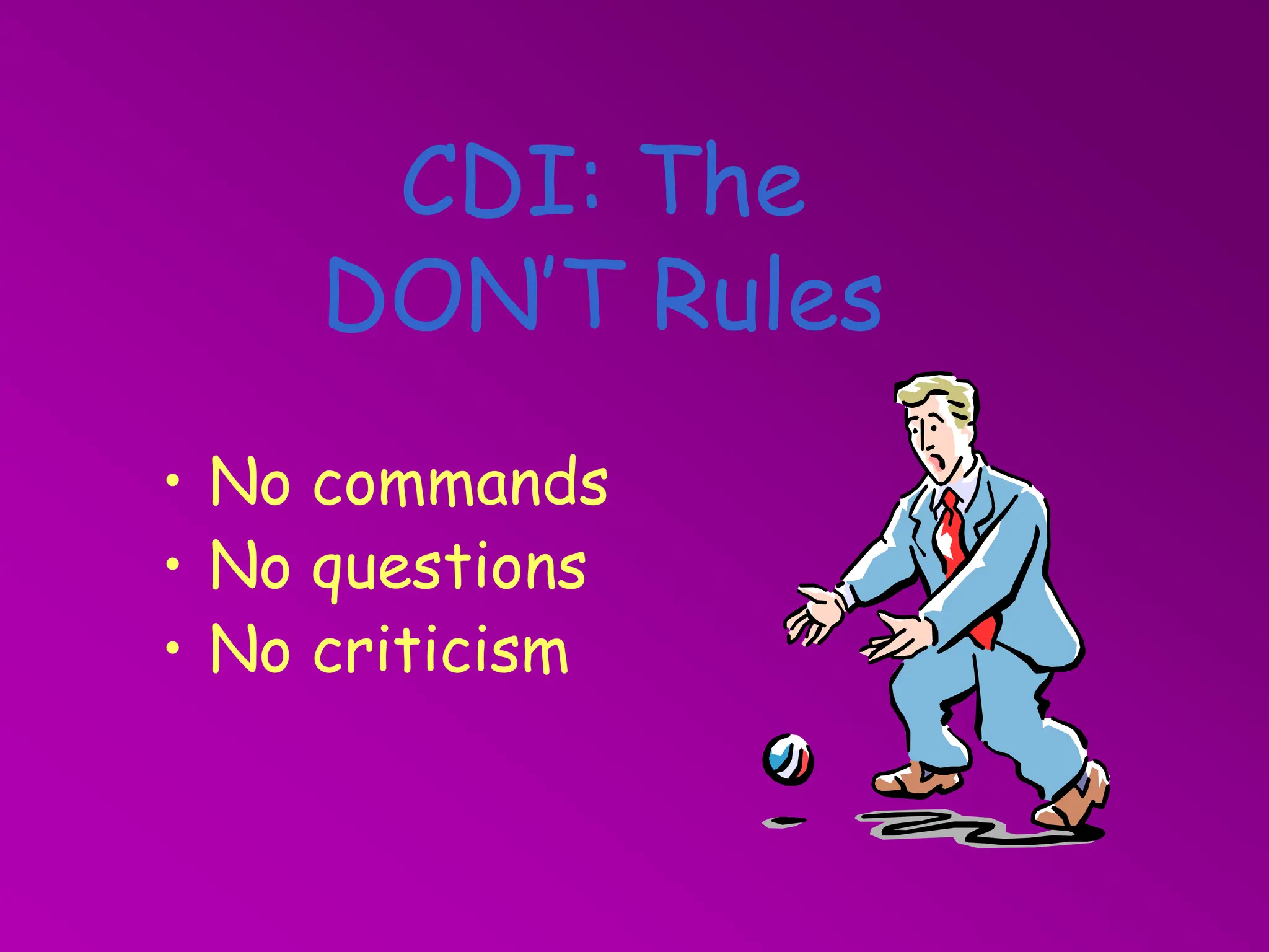 CDI: The
DON’T Rules
• No commands
• No questions
• No criticism
 