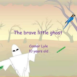 The brave little ghost
Connor Lyle
10 years old
 