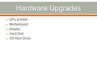    CPU & RAM
   Motherboard
   Display
   Hard Disk
   CD Rom Drive
 