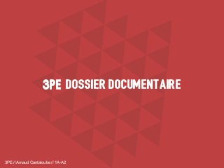 3PE // Arnaud Cantaloube // 1A-A2
DOSSIER DOCUMENTAIRE3PE3PE
 