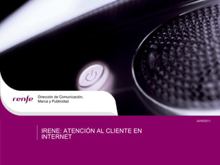 Dirección de Comunicación, 
Marca y Publicidad 




                                   24/05/2011 


  IRENE: ATENCIÓN AL CLIENTE EN 
  INTERNET
 
