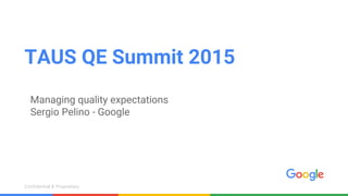 Confidential & ProprietaryConfidential & Proprietary
TAUS QE Summit 2015
Managing quality expectations
Sergio Pelino - Google
 