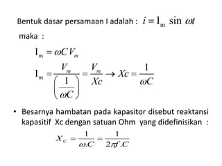 • Besarnya hambatan pada kapasitor disebut reaktansi
kapasitif Xc dengan satuan Ohm yang didefinisikan :
m
m
I
1
I
1
m
m m
CV
V V
Xc
Xc C
C




   
 
 
 
CfC
XC
.2
1
.
1


maka :
mI sini tBentuk dasar persamaan I adalah :
 