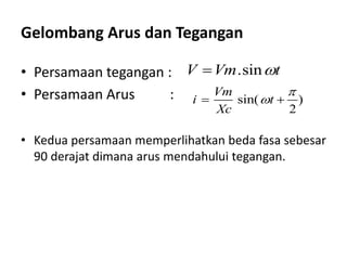 Gelombang Arus dan Tegangan
• Persamaan tegangan :
• Persamaan Arus :
.sinV Vm t
sin( )
2
Vm
i t
Xc

 
• Kedua persamaan memperlihatkan beda fasa sebesar
90 derajat dimana arus mendahului tegangan.
 