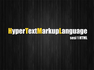 HyperTextMarkupLanguage
                 sesi 1 HTML
 