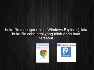 buka file manager (misal Windows Explorer), lalu
   buka file coba.html yang telah Anda buat
                    tersebut
 
