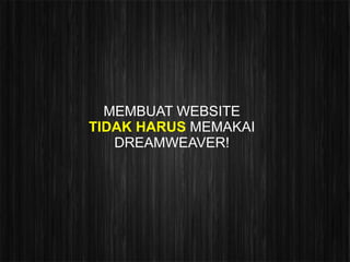 MEMBUAT WEBSITE
TIDAK HARUS MEMAKAI
   DREAMWEAVER!
 