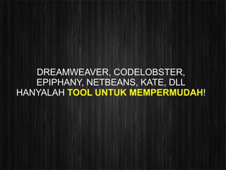 DREAMWEAVER, CODELOBSTER,
   EPIPHANY, NETBEANS, KATE, DLL
HANYALAH TOOL UNTUK MEMPERMUDAH!
 