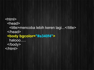 <html>
 <head>
  <title>mencoba lebih keren lagi...</title>
 </head>
 <body bgcolor="#a340f4">
  halooo.....
 </body>
</html>
 