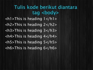 Tulis kode berikut diantara
            tag <body>
<h1>This is heading 1</h1>
<h2>This is heading 2</h2>
<h3>This is heading 3</h3>
<h4>This is heading 4</h4>
<h5>This is heading 5</h5>
<h6>This is heading 6</h6>
 