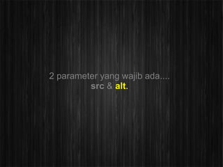 2 parameter yang wajib ada....
         src & alt.
 