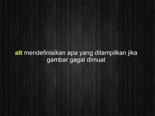 alt mendefinisikan apa yang ditampilkan jika
           gambar gagal dimuat
 