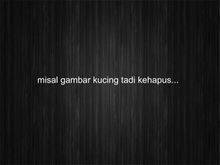 misal gambar kucing tadi kehapus...
 